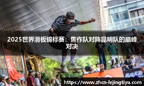 2025世界滑板锦标赛：焦作队对阵昆明队的巅峰对决