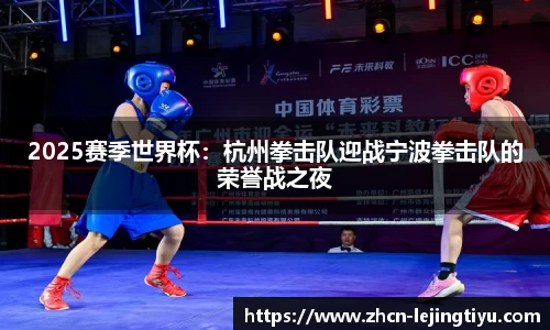 2025赛季世界杯：杭州拳击队迎战宁波拳击队的荣誉战之夜
