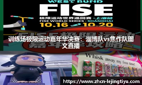 训练场极限运动嘉年华决赛：淄博队vs焦作队图文直播
