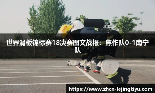 世界滑板锦标赛18决赛图文战报：焦作队0-1南宁队