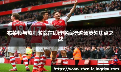 布莱顿与热刺激战在即谁将赢得这场英超焦点之战