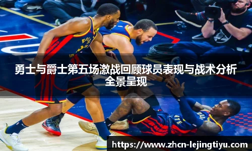勇士与爵士第五场激战回顾球员表现与战术分析全景呈现